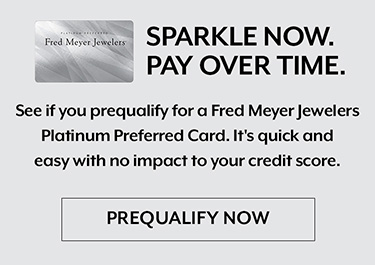 See if you prequalify for a Fred Meyer Jewelers Platinum Preferred Card. It's quick and easy with no impact to your credit score.