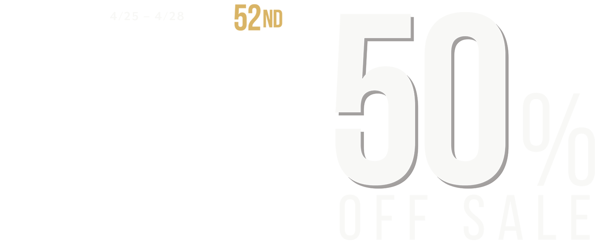 4/25 - 4/28 | 52nd Anniversary | 50% Off* Sale Event 4/25 - 4/28 | 52nd Anniversary | 50% Off* Sale Event