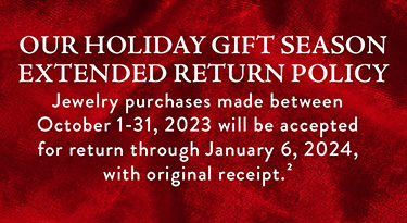 Holiday Gift Season Extended Return Policy Our Holiday Gift Season Extended Return Policy | Jewelry purchases made between October 1-31, 2023 will be accepted for return through January 6, 2024, with original receipt.²