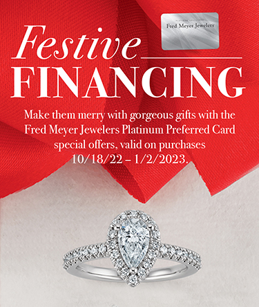 Festive Financing Festive Financing | Make them merry with gorgeous gifts with the Fred Meyer Jewelers Platinum Preferred Card special offers, valid on purchases through 1/2/23.